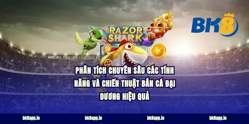 Phân Tích Chuyên Sâu Các Tính Năng và Chiến Thuật Bắn Cá Đại Dương Hiệu Quả