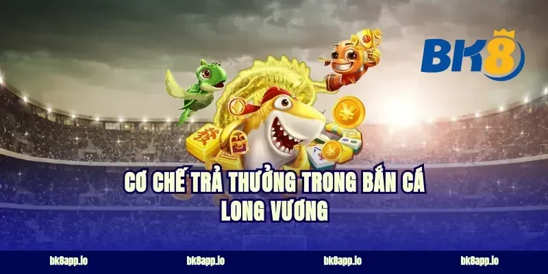 Cơ chế trả thưởng trong bắn cá long vương