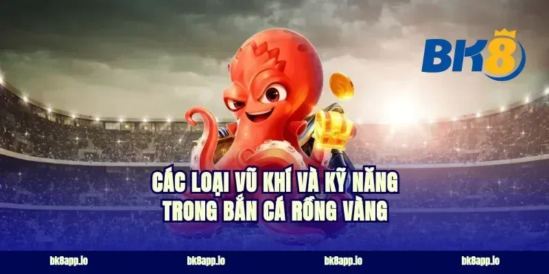 Các Loại Vũ Khí Và Kỹ Năng Trong Bắn Cá Rồng Vàng