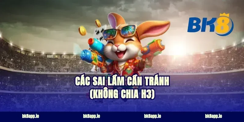 Các sai lầm cần tránh (Không chia H3)