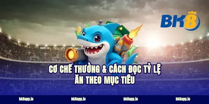 Cơ chế thưởng & cách đọc tỷ lệ ăn theo mục tiêu