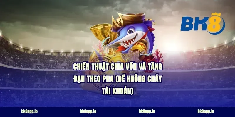 Chiến thuật chia vốn và tăng đạn theo pha (để không cháy tài khoản)