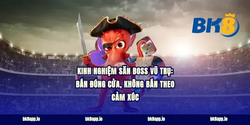 Kinh nghiệm săn boss vũ trụ: bắn đúng cửa, không bắn theo cảm xúc