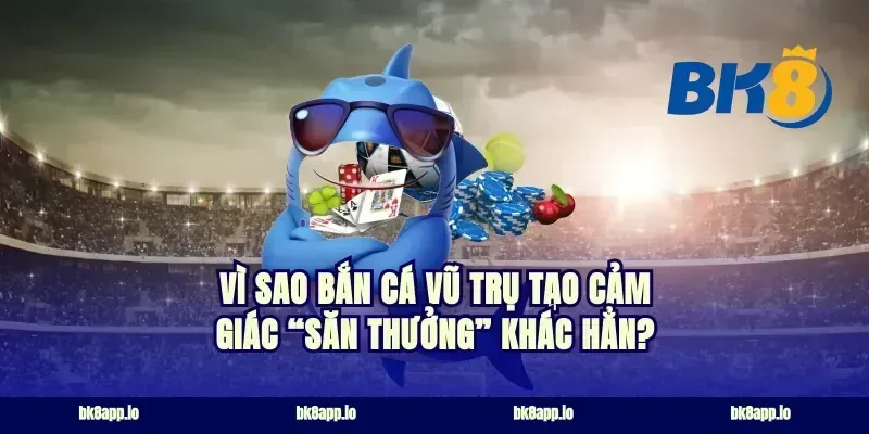 Vì sao bắn cá vũ trụ tạo cảm giác “săn thưởng” khác hẳn?