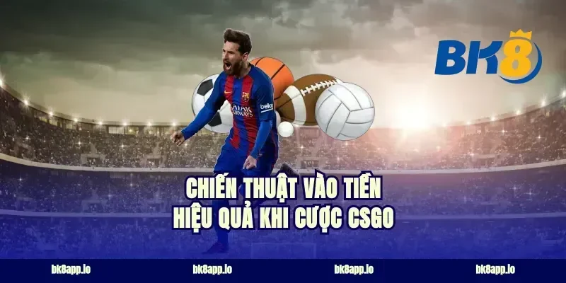 Chiến thuật vào tiền hiệu quả khi cược csgo