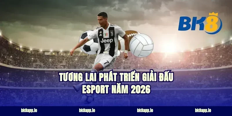 Tương lai phát triển giải đấu esport năm 2026