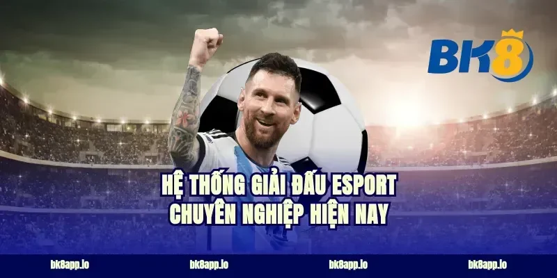 Hệ thống giải đấu esport chuyên nghiệp hiện nay