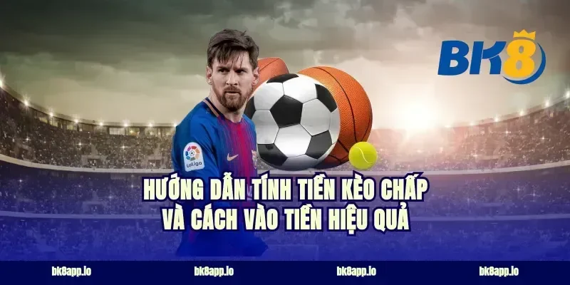 Hướng dẫn tính tiền kèo chấp và cách vào tiền hiệu quả