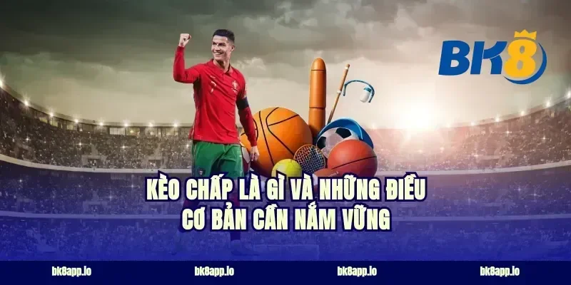 Kèo chấp là gì và những điều cơ bản cần nắm vững