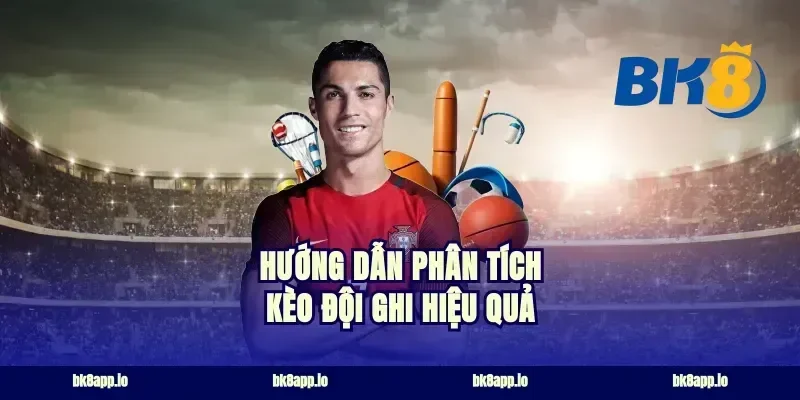 Hướng dẫn phân tích kèo đội ghi hiệu quả