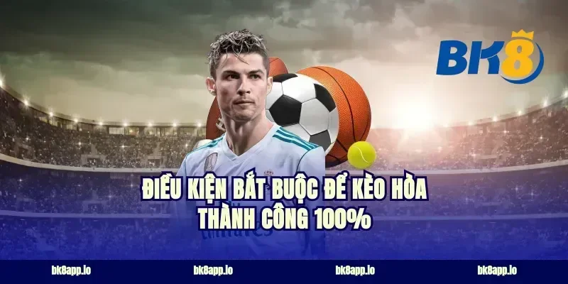 Điều kiện bắt buộc để kèo hòa thành công 100%
