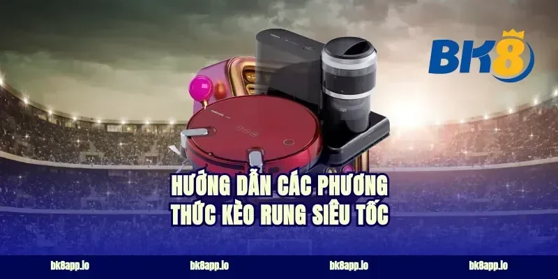 Hướng dẫn các phương thức kèo rung siêu tốc