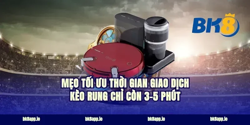 Mẹo tối ưu thời gian giao dịch kèo rung chỉ còn 3-5 phút