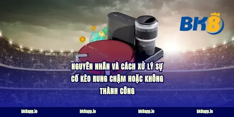 Nguyên nhân và cách xử lý sự cố kèo rung chậm hoặc không thành công