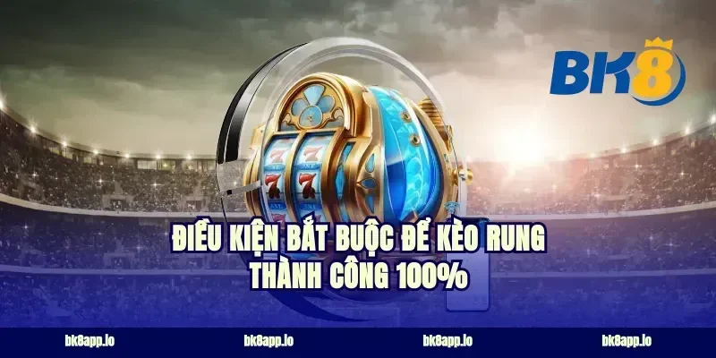 Điều kiện bắt buộc để kèo rung thành công 100%