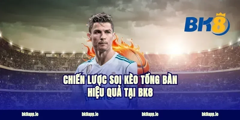 Chiến lược soi kèo tổng bàn hiệu quả tại BK8