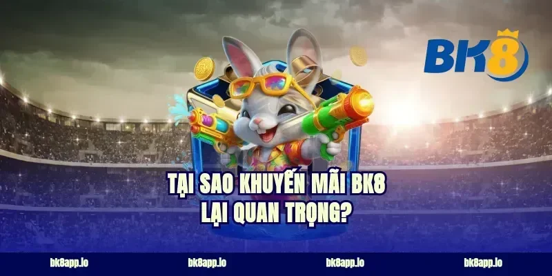 Tại sao khuyến mãi BK8 lại quan trọng?