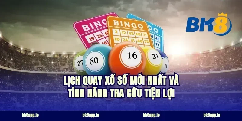 Lịch Quay Xổ Số Mới Nhất Và Tính Năng Tra Cứu Tiện Lợi