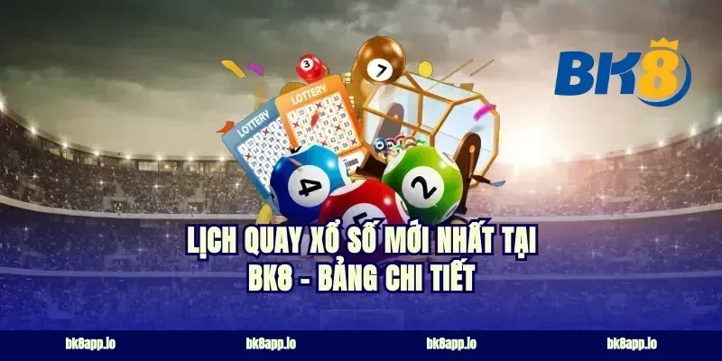 Lịch Quay Xổ Số Mới Nhất Tại BK8 - Bảng Chi Tiết