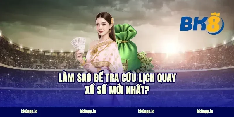 Làm Sao Để Tra Cứu Lịch Quay Xổ Số Mới Nhất?