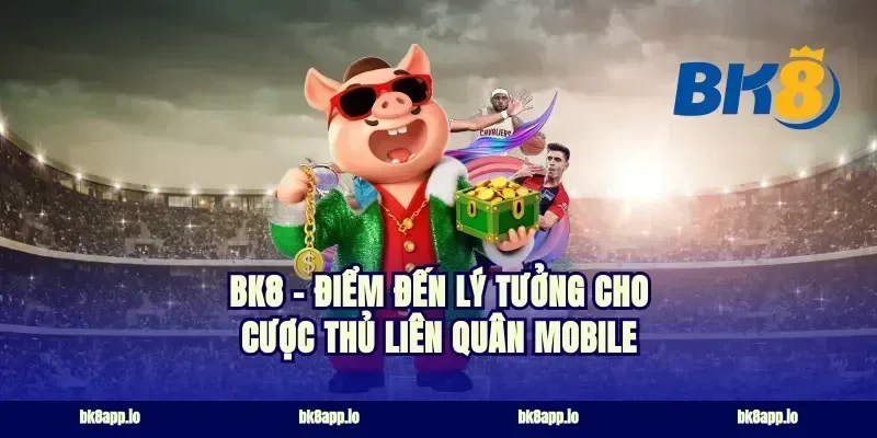 BK8 – Điểm Đến Lý Tưởng Cho Cược Thủ Liên Quân Mobile