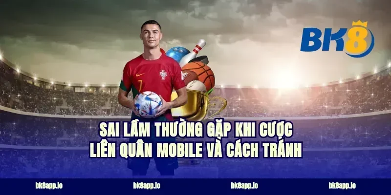 Sai Lầm Thường Gặp Khi Cược Liên Quân Mobile và Cách Tránh