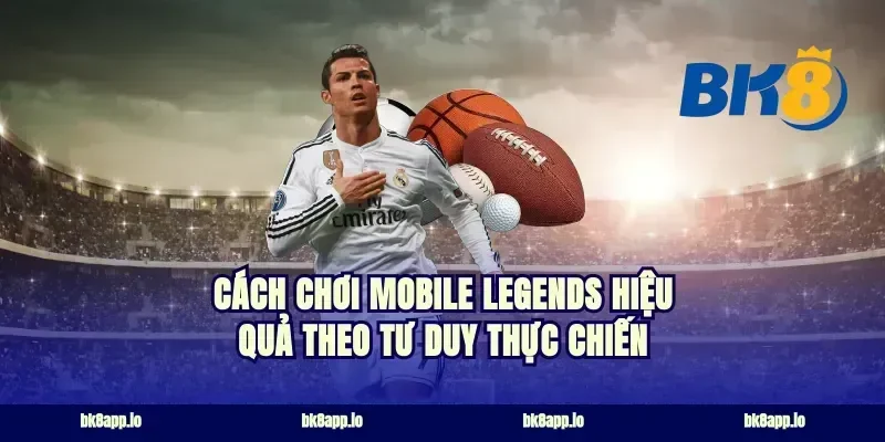 Cách chơi mobile legends hiệu quả theo tư duy thực chiến