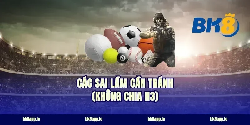 Các sai lầm cần tránh (Không chia H3)