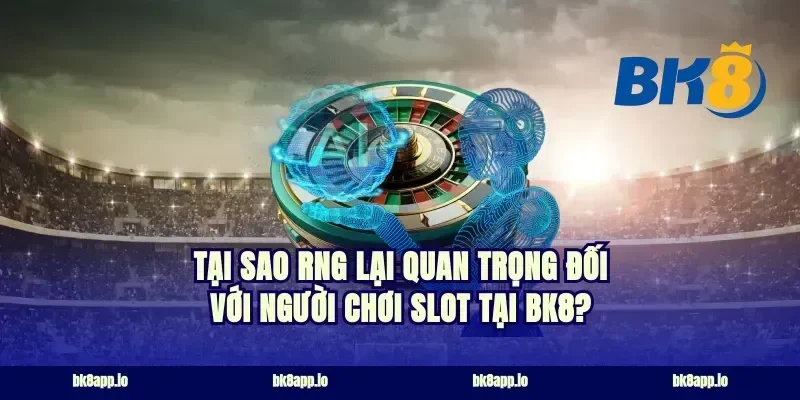 Tại sao RNG lại quan trọng đối với người chơi slot tại BK8?