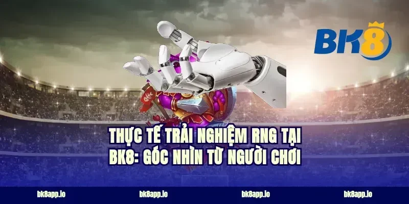Thực tế trải nghiệm RNG tại BK8: Góc nhìn từ người chơi