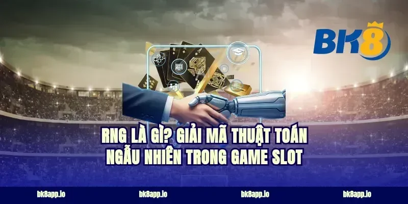 RNG là gì? Giải mã thuật toán ngẫu nhiên trong game slot