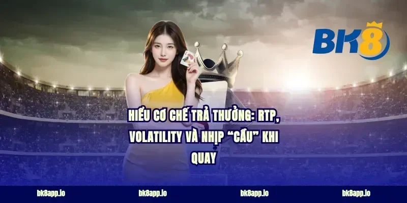 Hiểu cơ chế trả thưởng: RTP, volatility và nhịp “cầu” khi quay