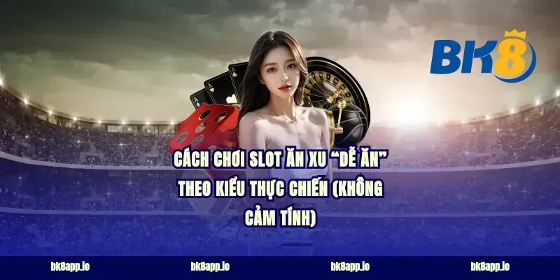 Cách chơi slot ăn xu “dễ ăn” theo kiểu thực chiến (không cảm tính)