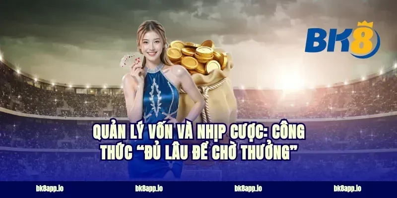 Quản lý vốn và nhịp cược: công thức “đủ lâu để chờ thưởng”