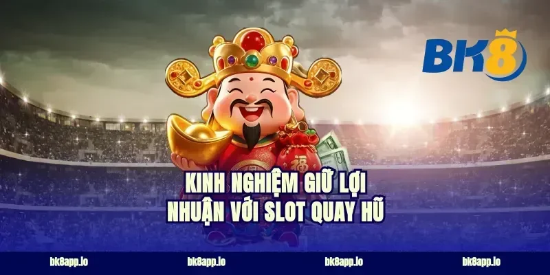 Kinh nghiệm giữ lợi nhuận với slot quay hũ
