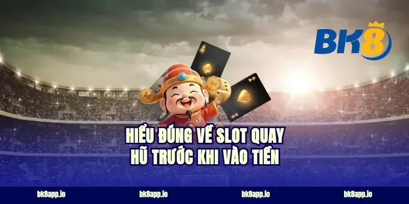 Hiểu đúng về slot quay hũ trước khi vào tiền