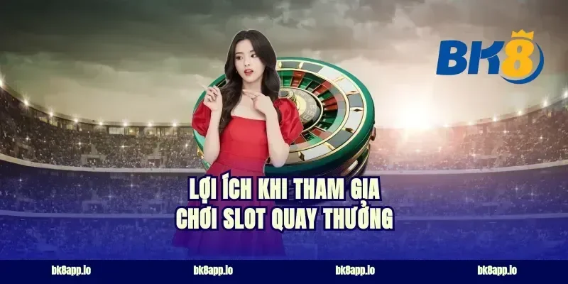Lợi Ích Khi Tham Gia Chơi Slot Quay Thưởng
