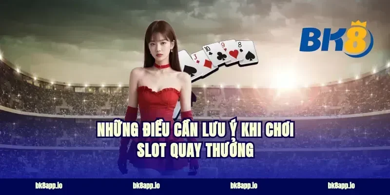 Những Điều Cần Lưu Ý Khi Chơi Slot Quay Thưởng