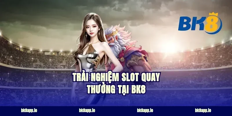 Trải Nghiệm Slot Quay Thưởng Tại BK8
