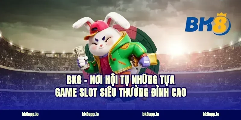 BK8 – Nơi hội tụ những tựa game slot siêu thưởng đỉnh cao