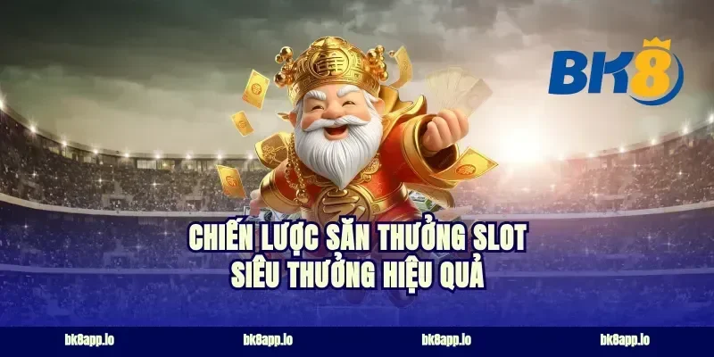 Chiến lược săn thưởng slot siêu thưởng hiệu quả