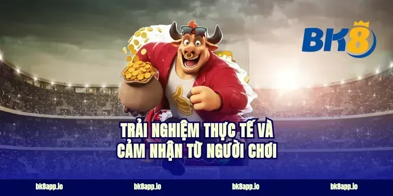 Trải nghiệm thực tế và cảm nhận từ người chơi