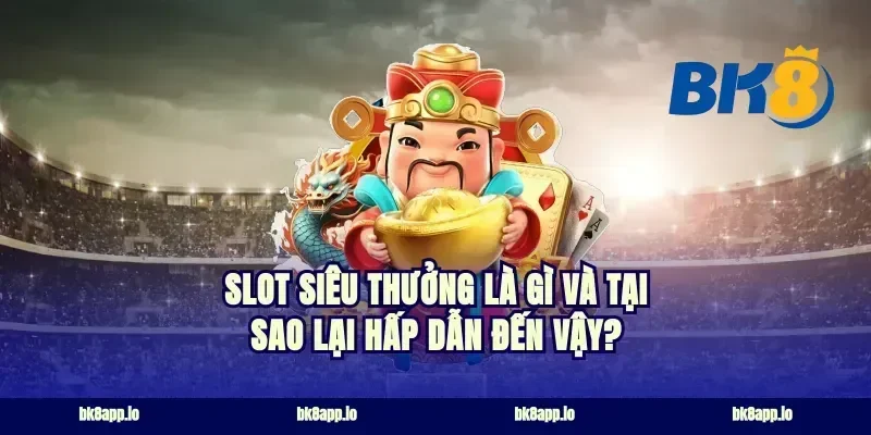 Slot siêu thưởng là gì và tại sao lại hấp dẫn đến vậy?