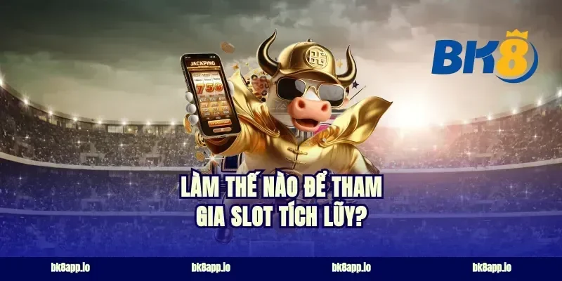 Làm Thế Nào Để Tham Gia Slot Tích Lũy?
