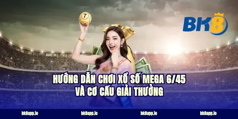 Hướng dẫn chơi xổ số Mega 6/45 và cơ cấu giải thưởng