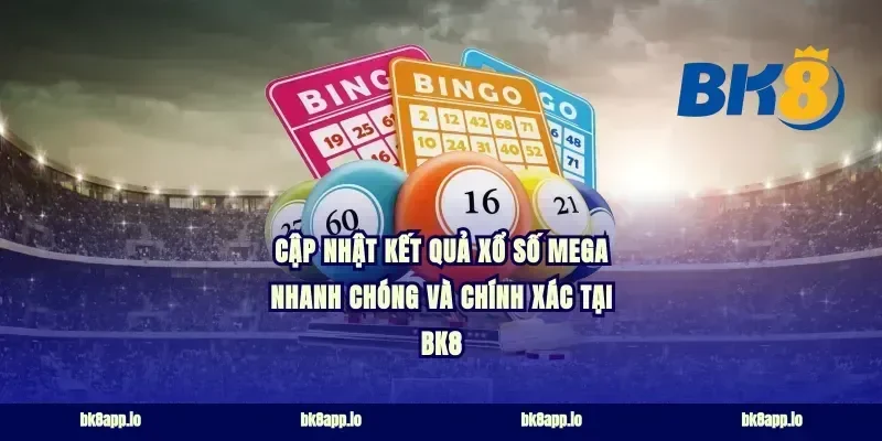 Cập nhật kết quả xổ số Mega nhanh chóng và chính xác tại BK8