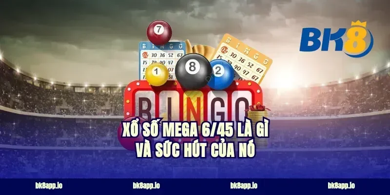 Xổ số Mega 6/45 là gì và sức hút của nó