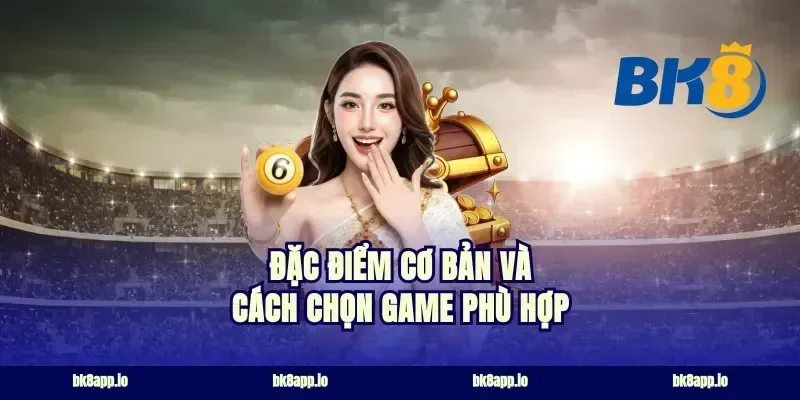 Đặc điểm cơ bản và cách chọn game phù hợp