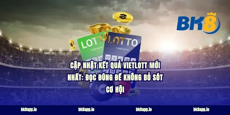 Cập nhật kết quả Vietlott mới nhất: đọc đúng để không bỏ sót cơ hội